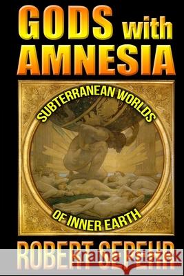 Gods with Amnesia: Subterranean Worlds of Inner Earth Robert Sepehr 9781943494071 Atlantean Gardens - książka