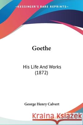 Goethe: His Life And Works (1872) George Henr Calvert 9780548848319  - książka