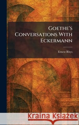 Goethe's Conversations With Eckermann Ernest Rhys 9781025685144 Tradd Street Press - książka