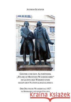 Goethe und sein Alterswerk Wilhelm Meisters Wanderjahre im Lichte des Widerstands gegen den Nationalsozialismus: Der Deutsche Wandertag 1927 in Herbor Schäfer, Jochem 9783842344280 Books on Demand - książka