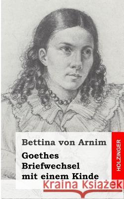 Goethes Briefwechsel mit einem Kinde: Seinem Denkmal Von Arnim, Bettina 9781484072684 Createspace - książka