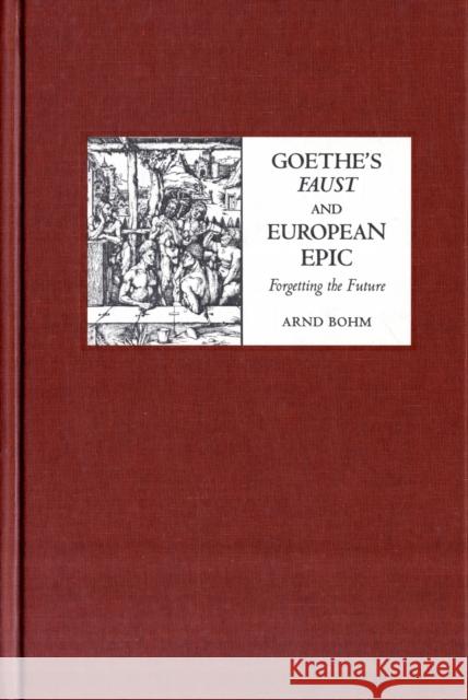 Goethe's Faust and European Epic: Forgetting the Future Bohm, Arnd 9781571133441 Camden House (NY) - książka