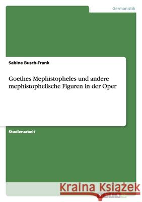 Goethes Mephistopheles und andere mephistophelische Figuren in der Oper Sabine Busch-Frank 9783640203734 Grin Verlag - książka