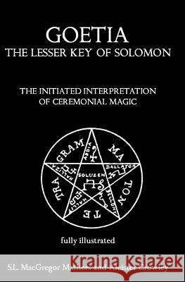 Goetia: The Lesser Key of Solomon: The Initiated Interpretation of Ceremonial Magic S. L. MacGregor Mathers Aleister Crowley 9781453712962 Createspace - książka
