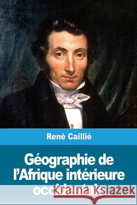 Géographie de l'Afrique intérieure occidentale Caillie, Rene 9781986565387 Createspace Independent Publishing Platform - książka
