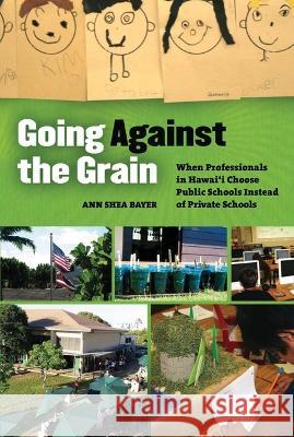 Going Against the Grain: When Professionals in Hawaii Choose Public Schools Instead of Private Schools Ann Shea Bayer 9780824832735 University of Hawaii Press - książka