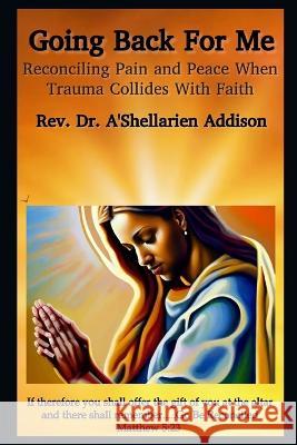 Going Back For Me: Reconciling Pain and Peace When Trauma Collides With Faith A'Shellarien Addison   9798395720023 Independently Published - książka