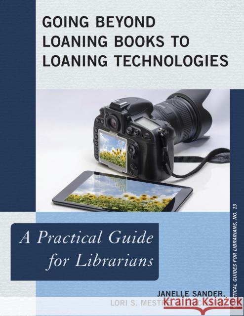 Going Beyond Loaning Books to Loaning Technologies: A Practical Guide for Librarians Janelle Sander Lori S. Mestre Eric Kurt 9781442244993 Rowman & Littlefield Publishers - książka