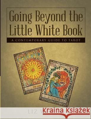 Going Beyond the Little White Book: A Contemporary Guide to Tarot Liz Worth 9781483458557 Lulu Publishing Services - książka