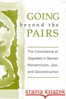 Going Beyond the Pairs: The Coincidence of Opposites in German Romanticism, Zen, and Deconstruction Dennis McCort 9780791450024 State University of New York Press - książka