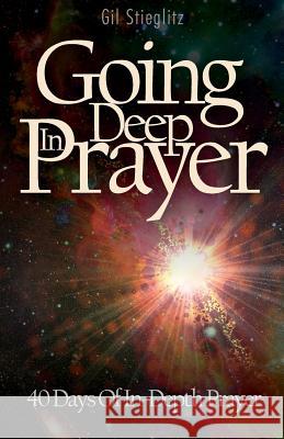 Going Deep in Prayer: 40 Days of In-Depth Prayer Gil Stieglitz 9780983860297 Principles to Live by - książka