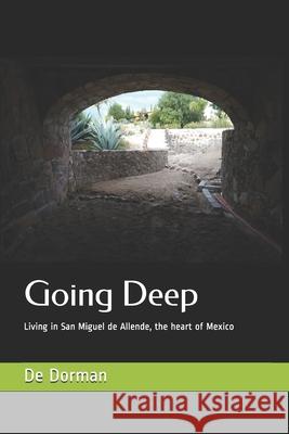 Going Deep: Living in San Miguel de Allende, the heart of Mexico De Dorman 9781718608719 Createspace Independent Publishing Platform - książka