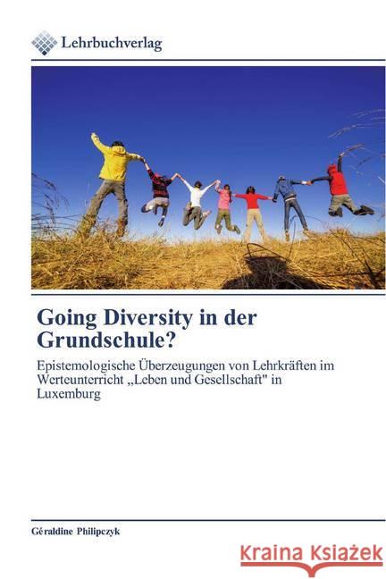Going Diversity in der Grundschule? : Epistemologische Überzeugungen von Lehrkräften im Werteunterricht ,,Leben und Gesellschaft'' in Luxemburg Philipczyk, Géraldine 9786202490955 Lehrbuchverlag - książka