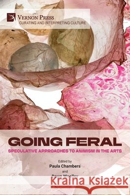 Going Feral: Speculative Approaches to Animism in the Arts Chambers, Paula, Woolley, Dawn 9798881904074 Vernon Press - książka