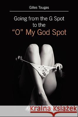 Going from the G Spot to the O My God Spot Tougas, Gilles 9781432735630 Outskirts Press - książka