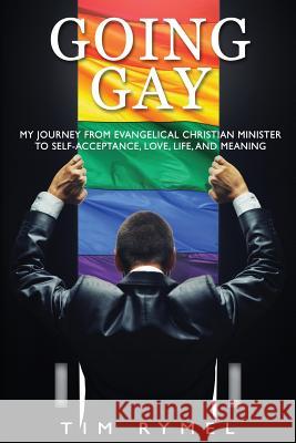 Going Gay My Journey from Evangelical Christian to Self-Acceptance Love, Life and Meaning Tim Rymel   9780985758028 Ck Publishing - książka