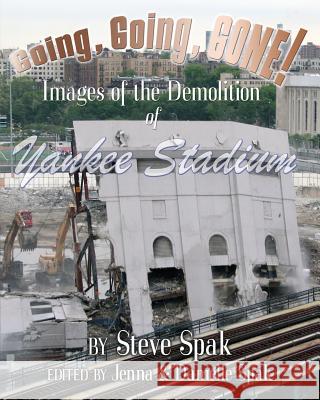 Going, Going, Gone! Images of the Demolition of Yankee Stadium Steve Spak Jenna a. Spak Danielle S. Spak 9781940086002 Steve Spak Publishing - książka