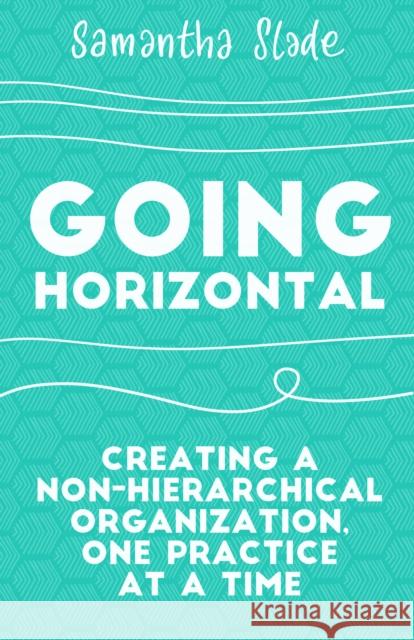 Going Horizontal: Creating a Non-Hierarchical Organization, One Practice at a Time Samantha Slade 9781523095261 Berrett-Koehler Publishers - książka