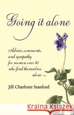 Going It Alone: Advice, Comments, and Sympathy for Women Over 50 Who Find Themselves Alone Stanford, Jill Charlotte 9781904808145 Evertype - książka