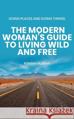 Going Places and Doing Things: The Modern Woman's Guide to Living Wild and Free Kristine Hudson 9781953714084 Natalia Stepanova - książka