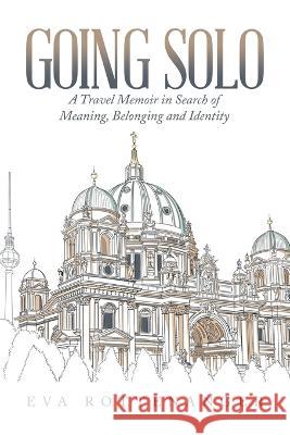 Going Solo: A Travel Memoir in Search of Meaning, Belonging and Identity Rottenanger, Eva 9781669830726 Xlibris Au - książka