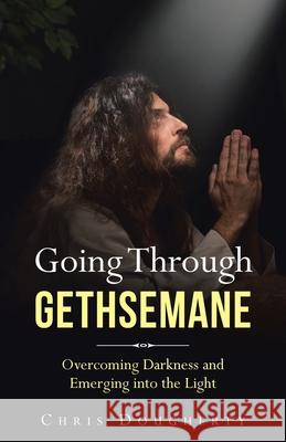 Going Through Gethsemane: Overcoming Darkness and Emerging into the Light Chris Dougherty 9781664207653 WestBow Press - książka