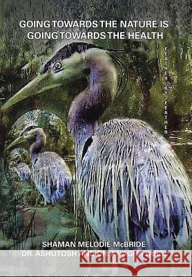Going Towards the Nature Is Going Towards the Health: Feather by Feather Shaman Melodi 9781543432701 Xlibris - książka
