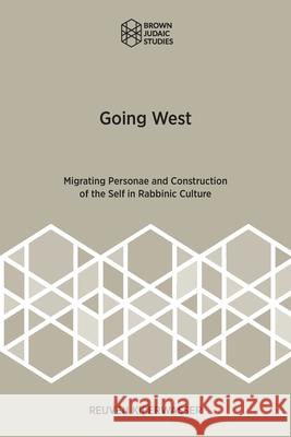 Going West: Migrating Personae and Construction of the Self in Rabbinic Culture Reuven Kiperwasser 9781951498887 Brown Judaic Studies - książka