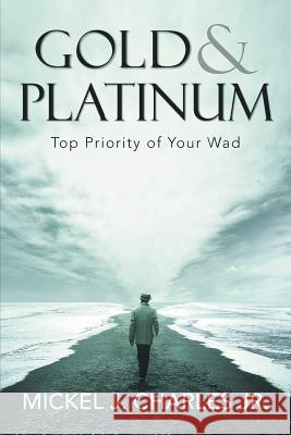 Gold & Platinum: Top Priority of Your Wad Mickel J Charles, Jr 9781984573551 Xlibris Us - książka
