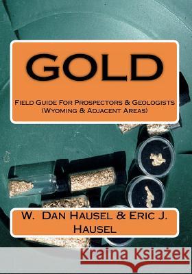 Gold: A Field Guide for Prospectors and Geologists (Wyoming and Nearby Regions) Eric J. Hausel W. Dan Hausel 9781463692629 Createspace - książka