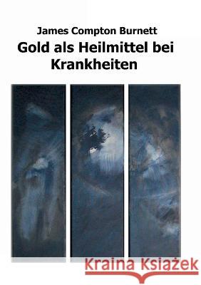 Gold als Heilmittel bei Krankheiten: insbesondere bei einigen Formen von organischer Herzerkrankung, Angina pectoris, Melancholie, Lebensüberdruss, Skrofulose, Syphilis und Hautkrankheiten sowie als A James Compton Burnett, Kerstin Kronenberger, Katharina Peiter 9783757817947 Books on Demand - książka