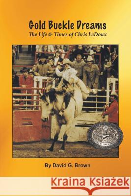 Gold Buckle Dreams: The Life & Times of Chris LeDoux Brown, David G. 9781940130132 Wild Horse Press - książka