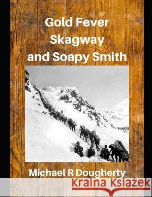Gold Fever, Skagway and Soapy Smith Michael R Dougherty   9798367270709 Independently Published - książka