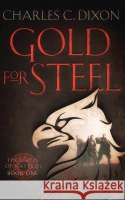 Gold for Steel: The Gates of Kastriel, Book One Charles C. Dixon 9781549841101 Independently Published - książka