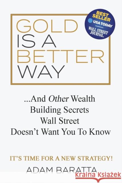 Gold Is a Better Way: And Other Wealth Building Secrets Wall Street Doesn't Want You to Know Adam Baratta 9781642791051 Morgan James Publishing - książka