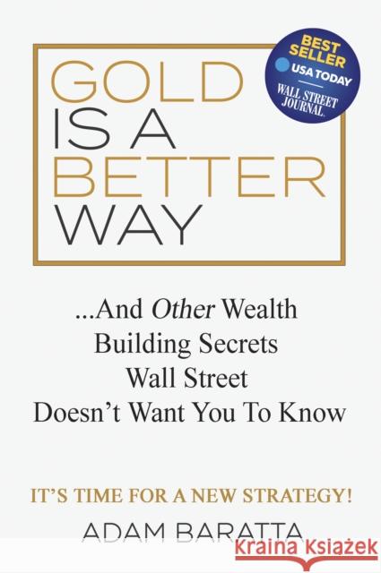 Gold Is a Better Way: And Other Wealth Building Secrets Wall Street Doesn't Want You to Know Adam Baratta 9781642791068 Morgan James Publishing - książka
