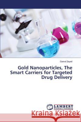 Gold Nanoparticles, The Smart Carriers for Targeted Drug Delivery Zayed Gamal 9783659622830 LAP Lambert Academic Publishing - książka