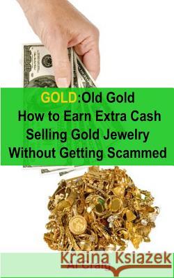 Gold: Old Gold, How to Earn Extra Cash Selling Gold Jewelry Without Getting Scammed Al Craig 9781499308631 Createspace - książka