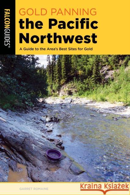 Gold Panning the Pacific Northwest: A Guide to the Area's Best Sites for Gold Garret Romaine 9781493064434 Falcon Press Publishing - książka