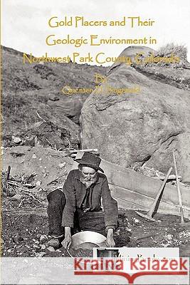 Gold Placers and Their Geologic Environment in Northwestern Park County, Colorado Quenten D. Singewald 9780984369836 Sylvanite, Inc - książka