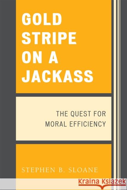 Gold Stripe on a Jackass: The Quest for Moral Efficiency Sloane, Stephen B. 9780761840725 Hamilton Books; Rowman & Littlefield - książka