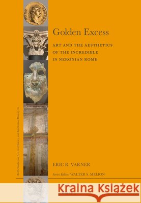 Golden Excess: Art and the Aesthetics of the Incredible in Neronian Rome Eric R. Varner 9789004702967 Brill - książka
