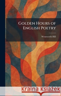 Golden Hours of English Poetry Wentworth Hill 9781025684031 Tradd Street Press - książka