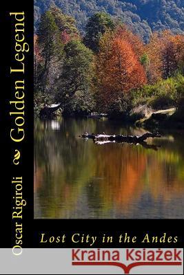 Golden Legend: Lost City in the Andes MR Oscar Luis Rigiroli 9781505875003 Createspace - książka