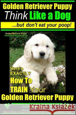 Golden Retriever Puppy - Think Like a Dog But Don't Eat Your Poop! - Golden Retriever Puppy Obedience & Behavior Training -: Here's EXACTLY How to TRA Pearce, Paul Allen 9781502861672 Createspace - książka