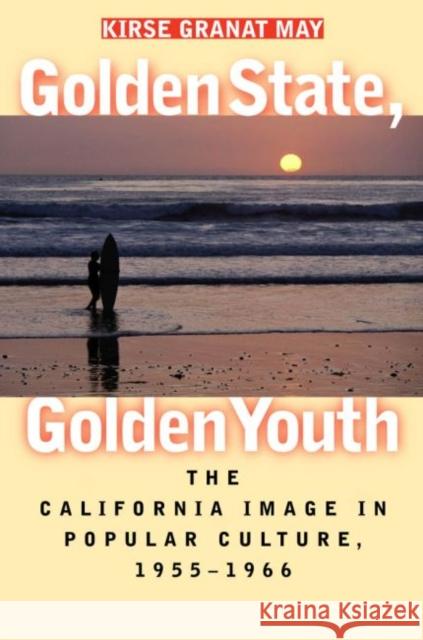 Golden State, Golden Youth: The California Image in Popular Culture, 1955-1966 May, Kirse Granat 9780807853627 University of North Carolina Press - książka