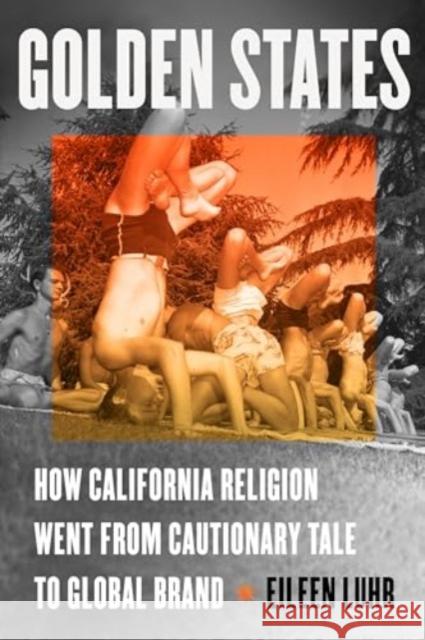 Golden States: How California Religion Went from Cautionary Tale to Global Brand Eileen Luhr 9780520399723 University of California Press - książka