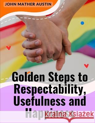 Golden Steps to Respectability, Usefulness and Happiness: Being a Series of Lectures to Youth on Character, Principles, and Marriage John Mather Austin   9781805475132 Intell Book Publishers - książka