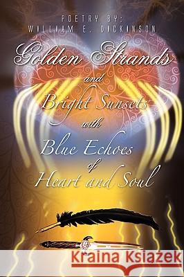 Golden Strands of Bright Sunsets with Blue Echoes of Heart and Soul William E. Dickinson 9781441579089 Xlibris Corporation - książka