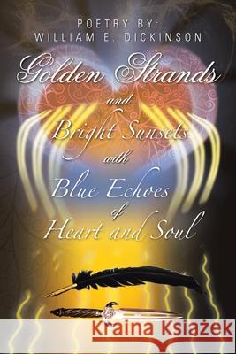 Golden Strands of Bright Sunsets with Blue Echoes of Heart and Soul William E. Dickinson 9781664110656 Xlibris Us - książka